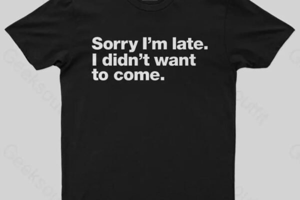 Funny geek t-shirt with the quote 'Sorry I’m late. I didn’t want to come.' printed in bold white text