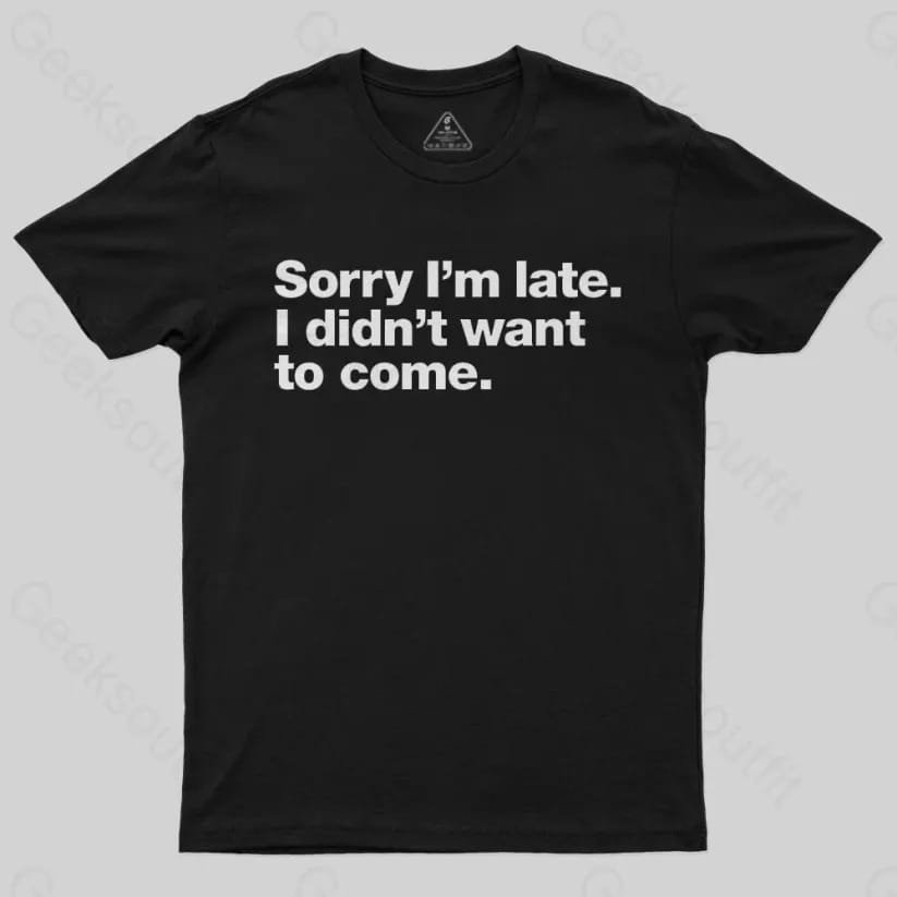 Funny geek t-shirt with the quote 'Sorry I’m late. I didn’t want to come.' printed in bold white text